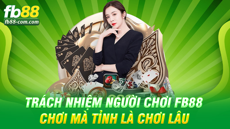 Trách nhiệm người chơi Fb88 – Chơi mà tỉnh là chơi lâu