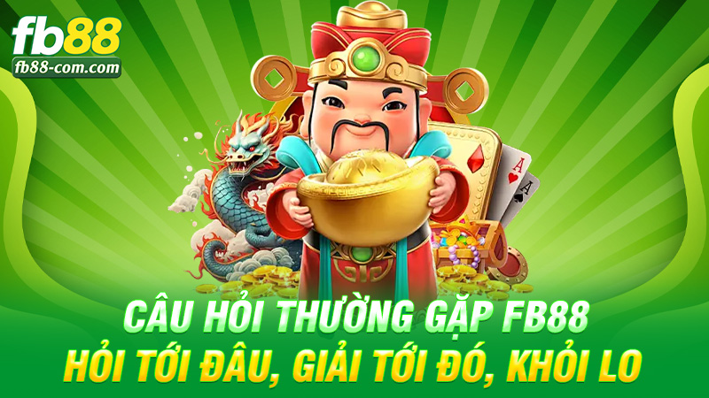 Câu hỏi thường gặp Fb88 – Hỏi tới đâu, giải tới đó, khỏi lo